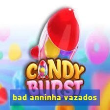 bad anninha vazados